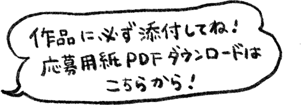 作品に必ず添付してね! 応募用紙PDFダウンロードはこちらから!